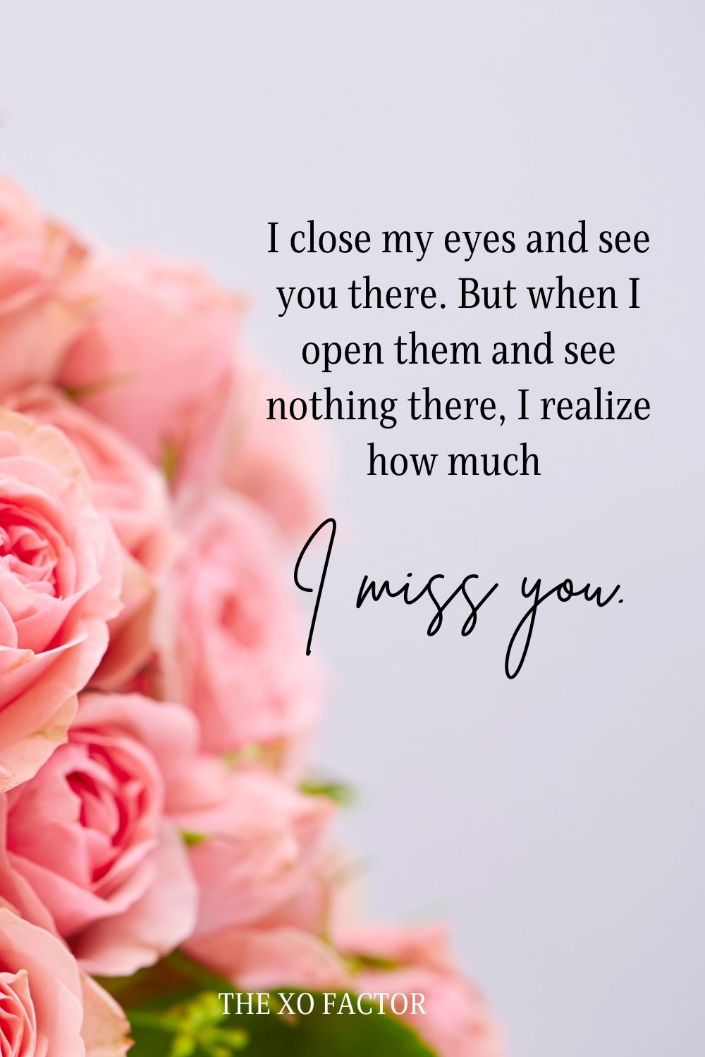 I close my eyes and see you there. But when I open them and see nothing there, I realize how much I miss you. i miss you messages