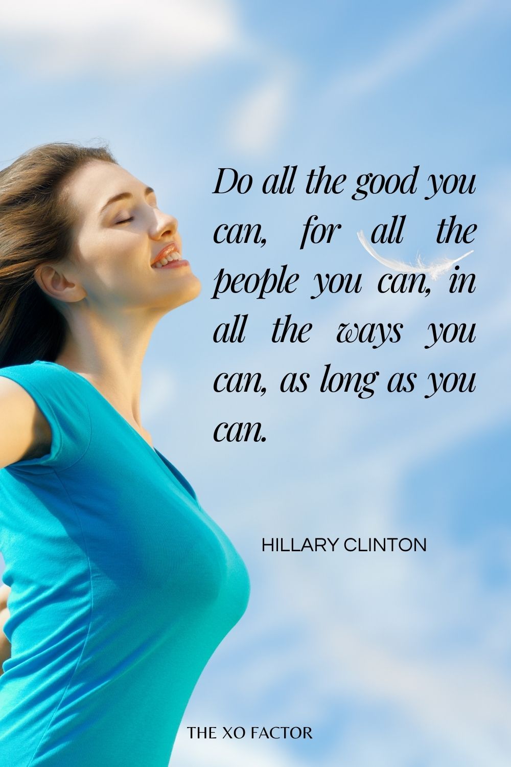 Do all the good you can, for all the people you can, in all the ways you can, as long as you can.” Hillary Clinton (inspired by John Wesley quote) - quotes about life