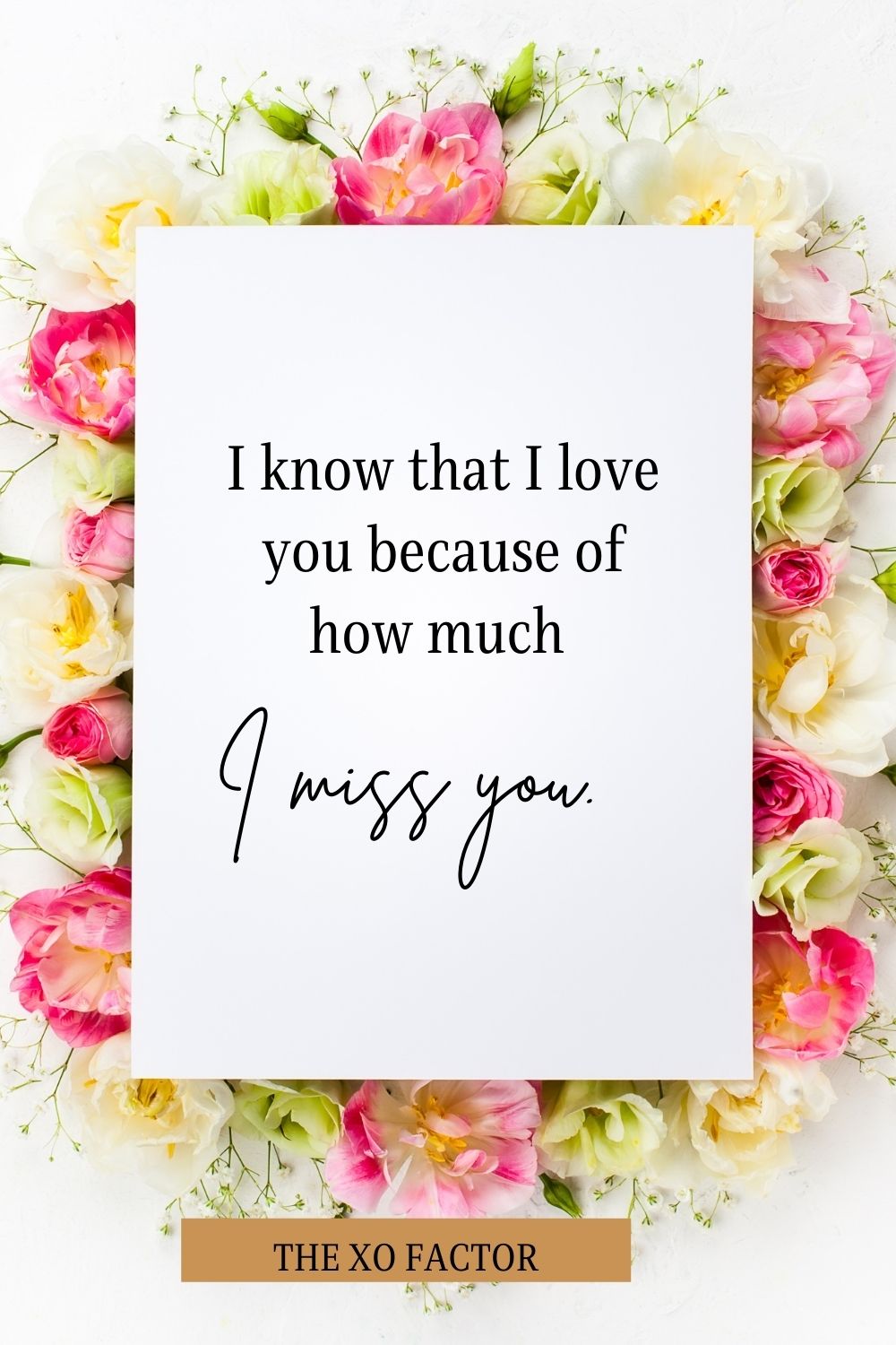 I know that I love you because of how much I miss you.