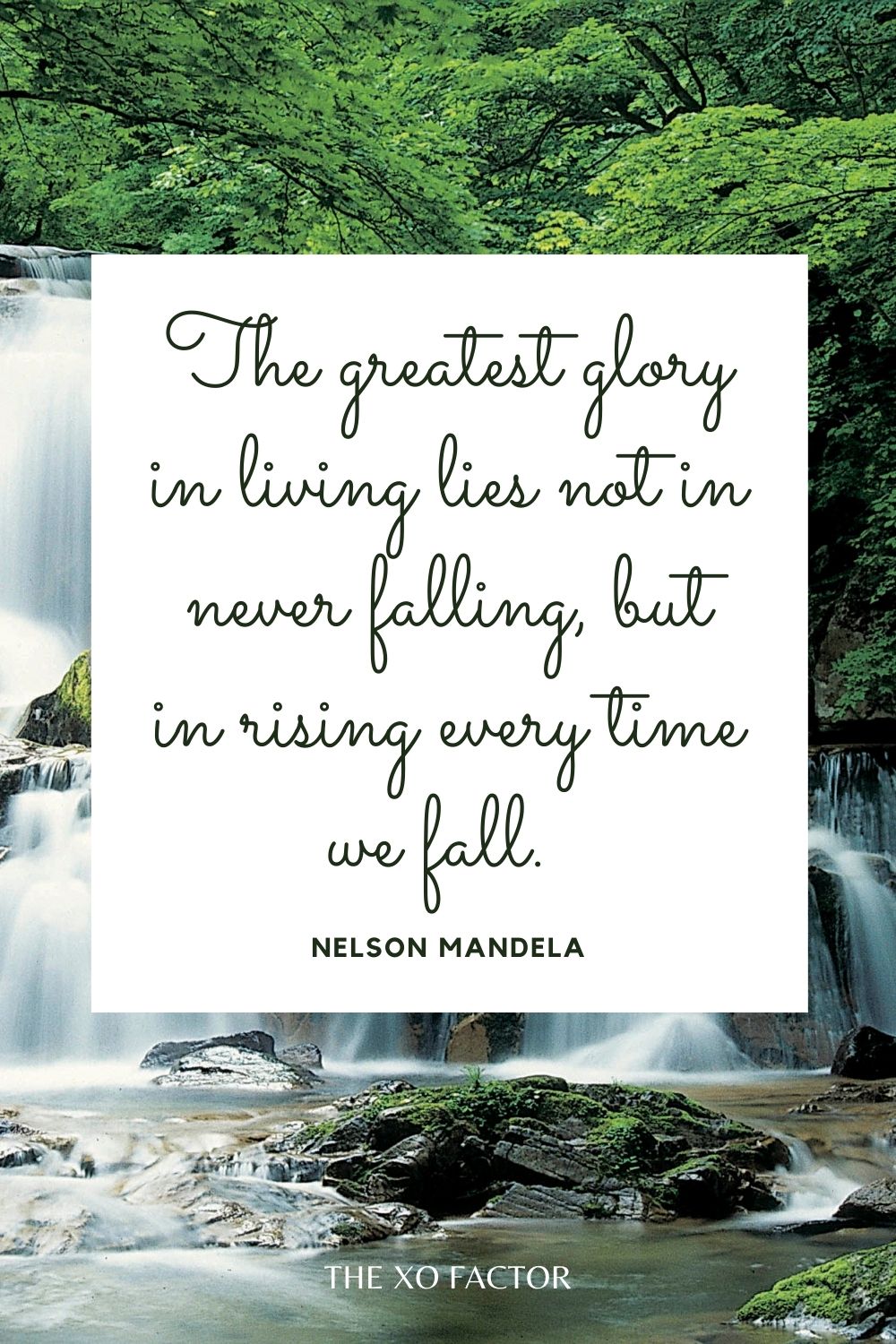 The greatest glory in living lies not in never falling, but in rising every time we fall.  Nelson Mandela