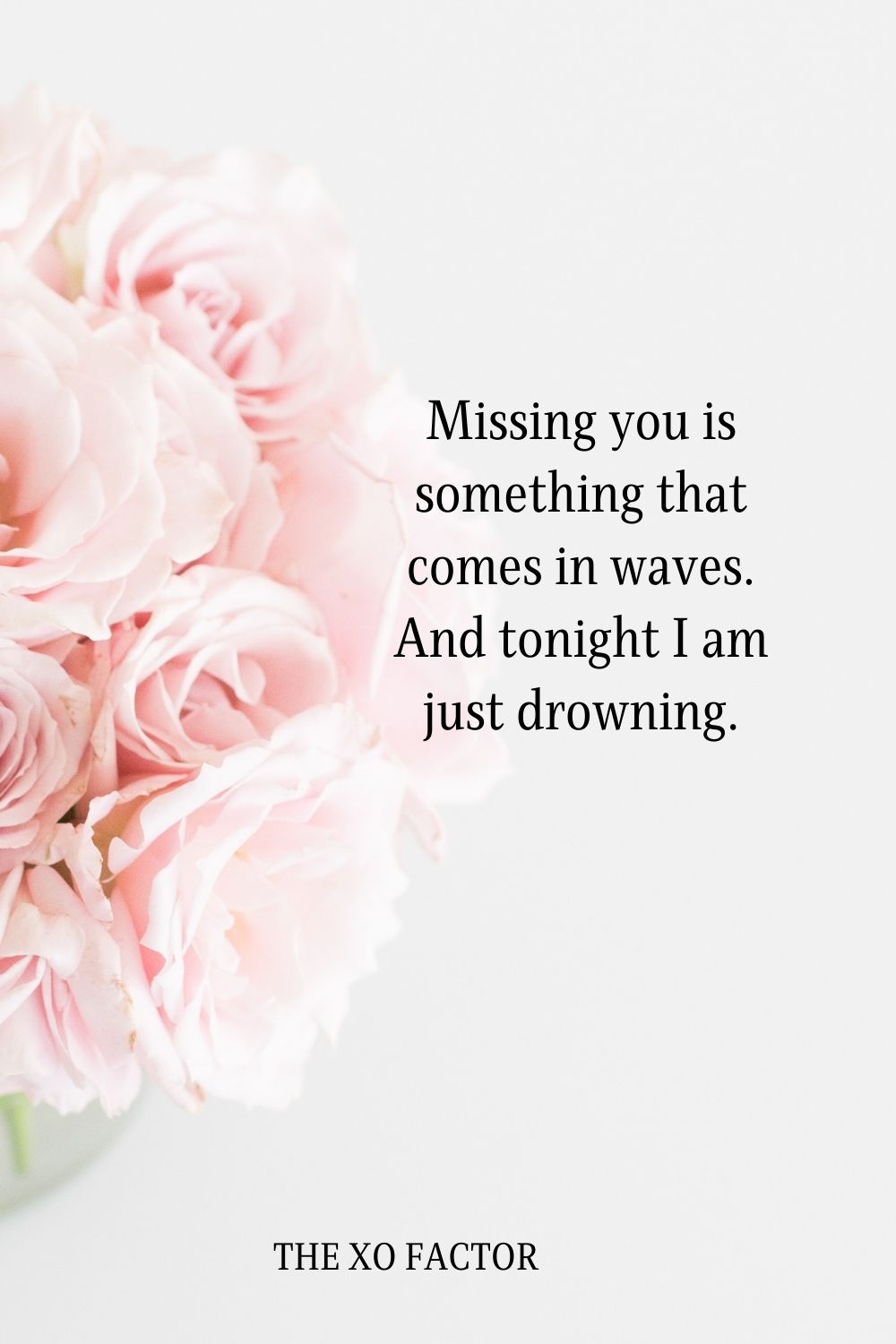 Missing you is something that comes in waves. And tonight I am just drowning.