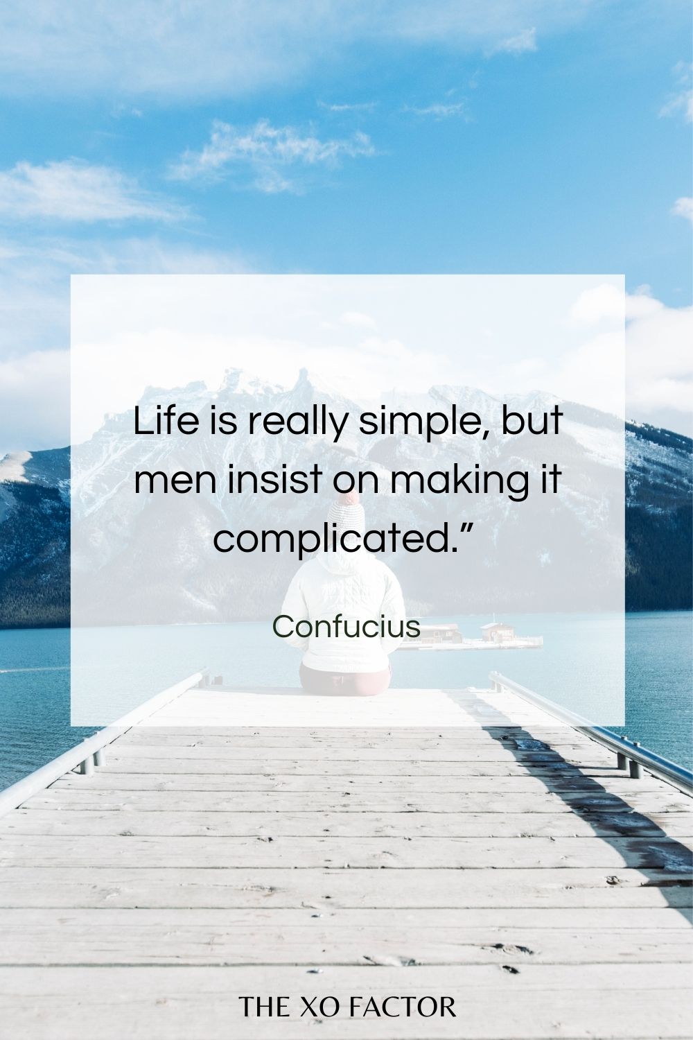 Life is really simple, but men insist on making it complicated.”  Confucius