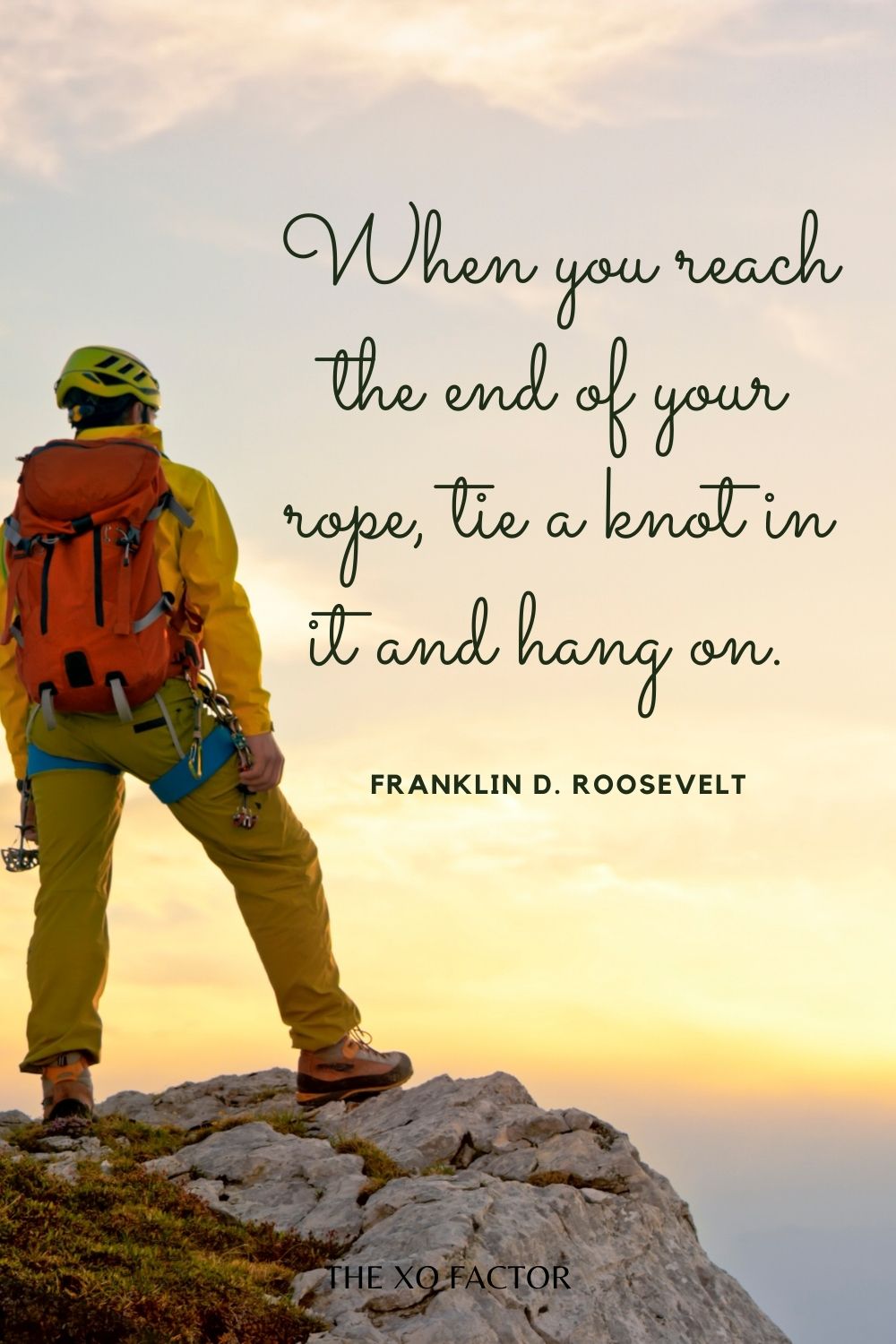 When you reach the end of your rope, tie a knot in it and hang on.  Franklin D. Roosevelt