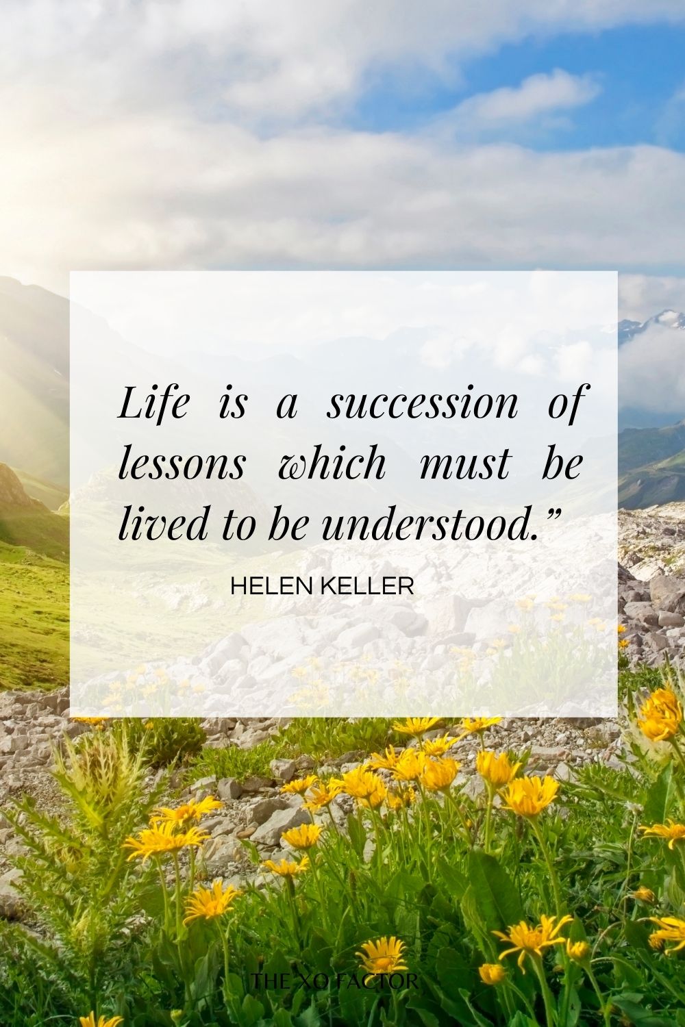 Life is a succession of lessons which must be lived to be understood.”  Helen Keller