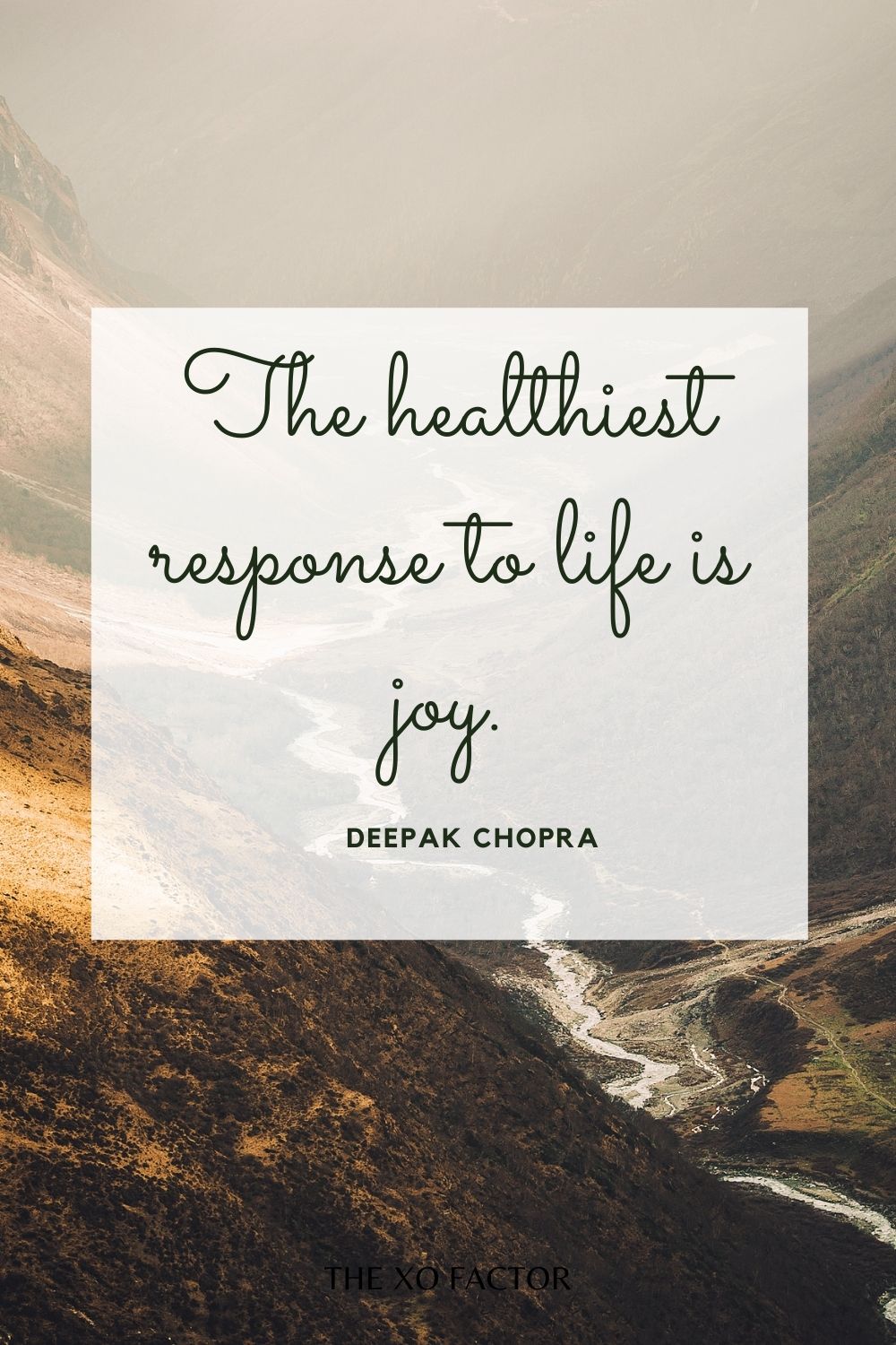 The healthiest response to life is joy.”  Deepak Chopra