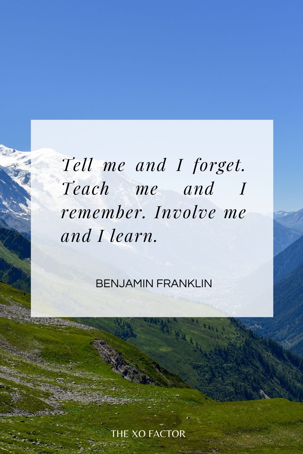 Tell me and I forget. Teach me and I remember. Involve me and I learn.  Benjamin Franklin