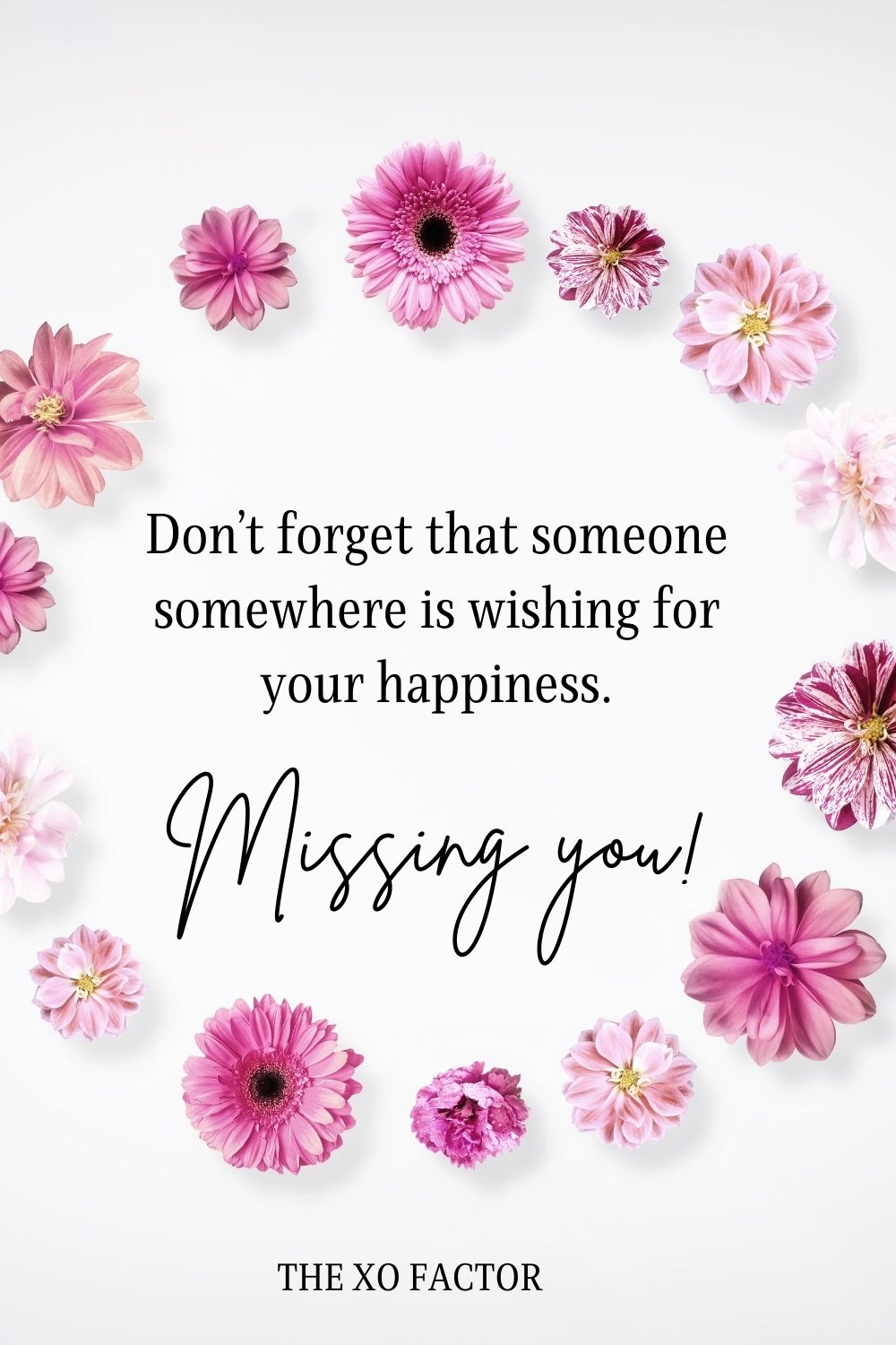 Don’t forget that someone somewhere is wishing for your happiness. Missing you!