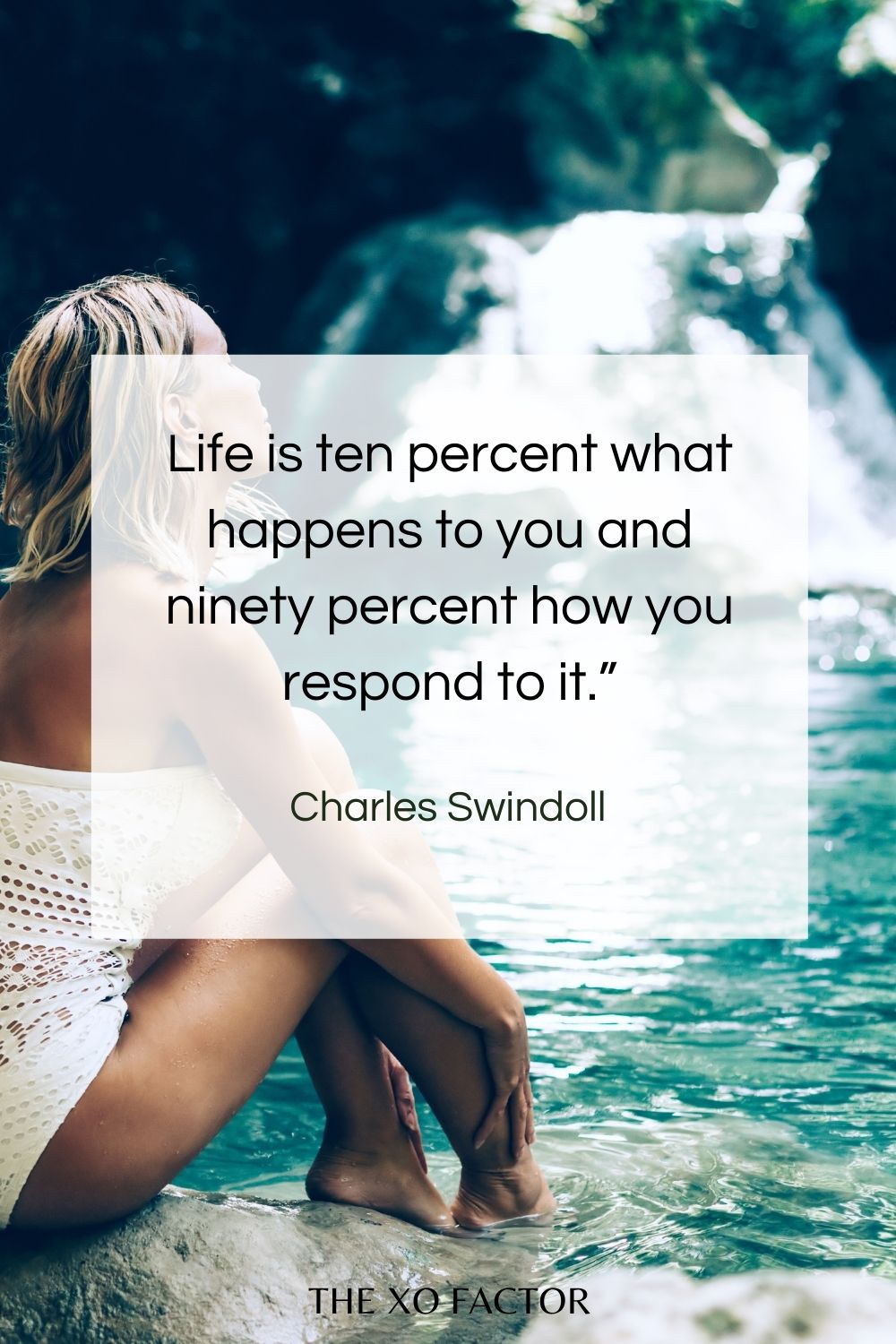Life is ten percent what happens to you and ninety percent how you respond to it.”  Charles Swindoll