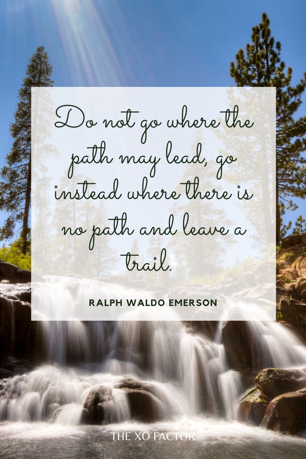 Do not go where the path may lead, go instead where there is no path and leave a trail.  Ralph Waldo Emerson