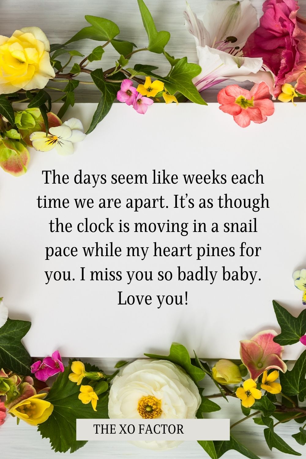 The days seem like weeks each time we are apart. It’s as though the clock is moving in a snail pace while my heart pines for you. I miss you so badly baby. Love you!