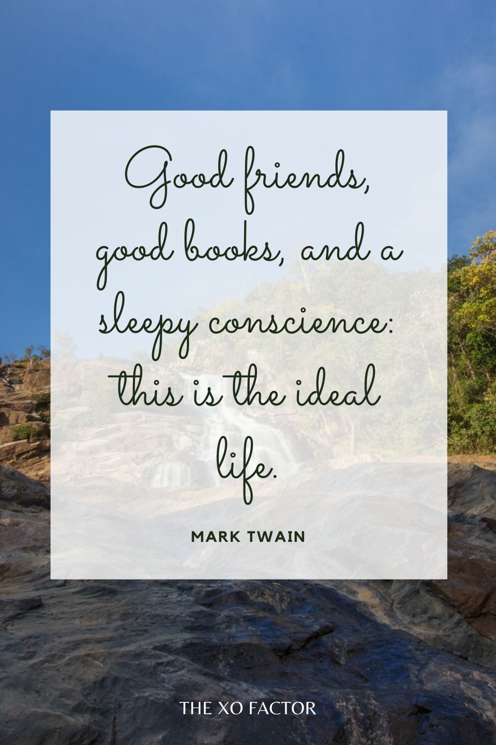 Good friends, good books, and a sleepy conscience: this is the ideal life.”  Mark Twain