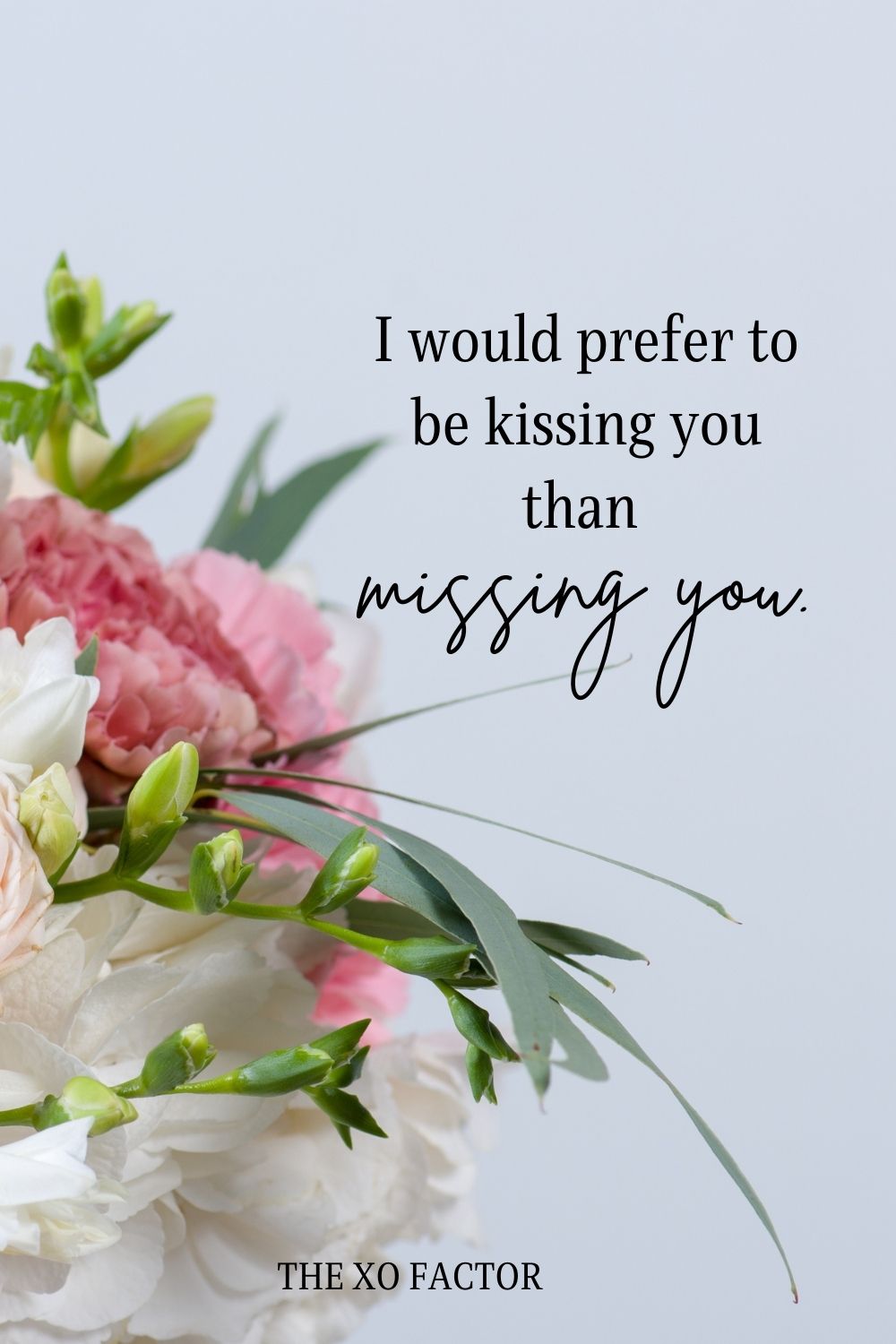I would prefer to be kissing you than missing you.