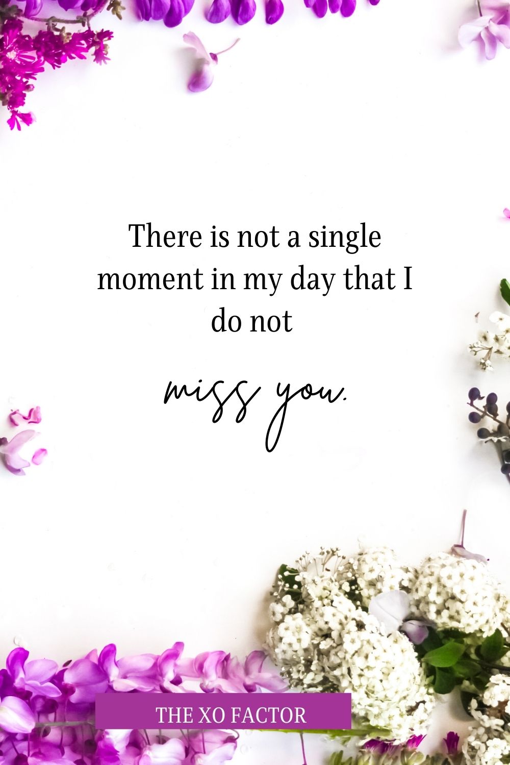 There is not a single moment in my day that I do not miss you.