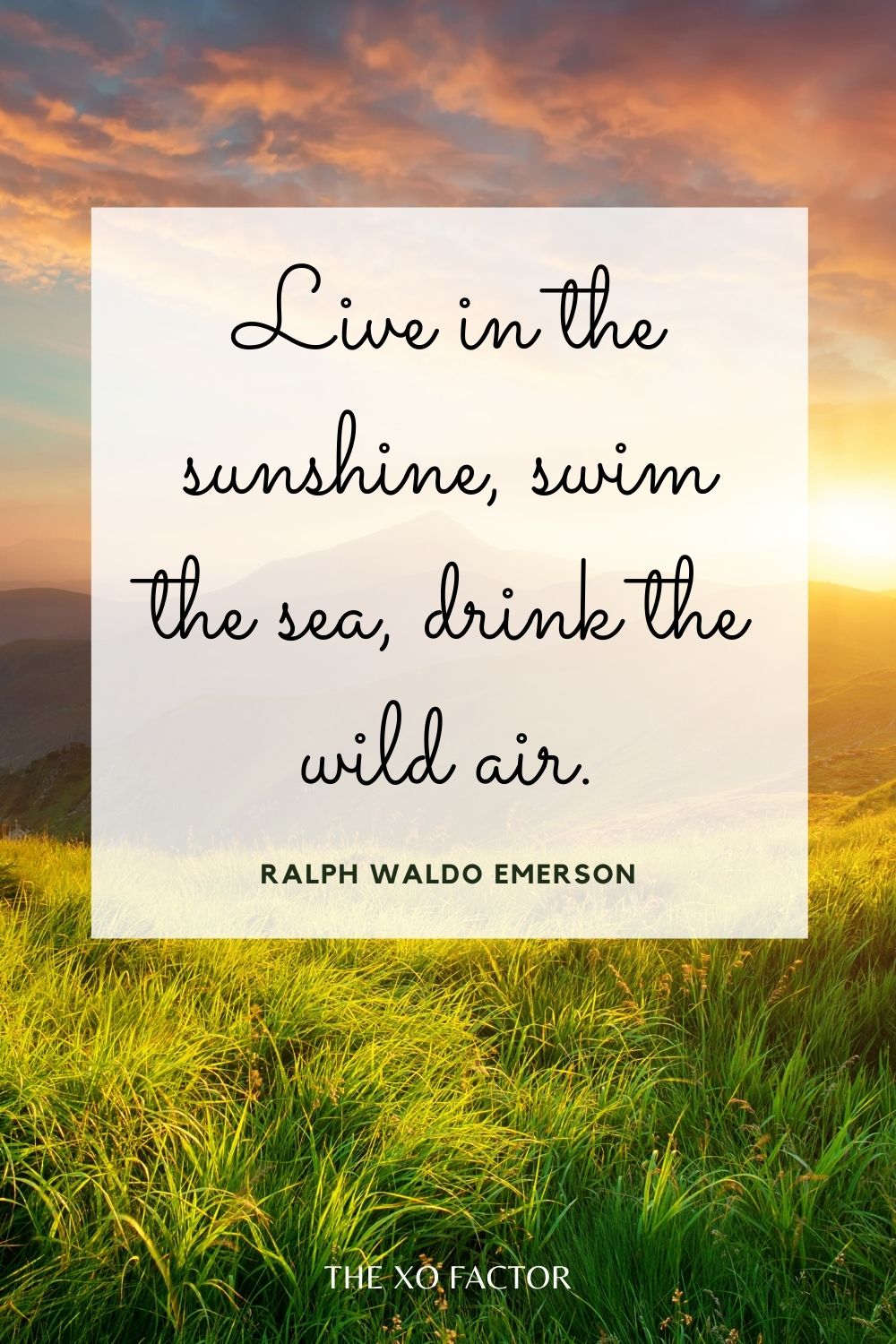 Live in the sunshine, swim the sea, drink the wild air.” Ralph Waldo Emerson