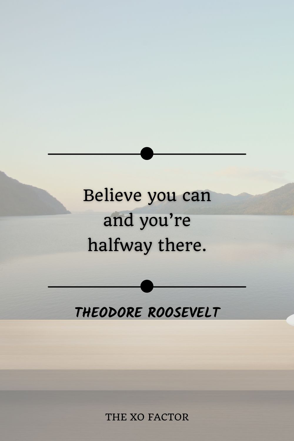 Believe you can and you’re halfway there.” Theodore Roosevelt