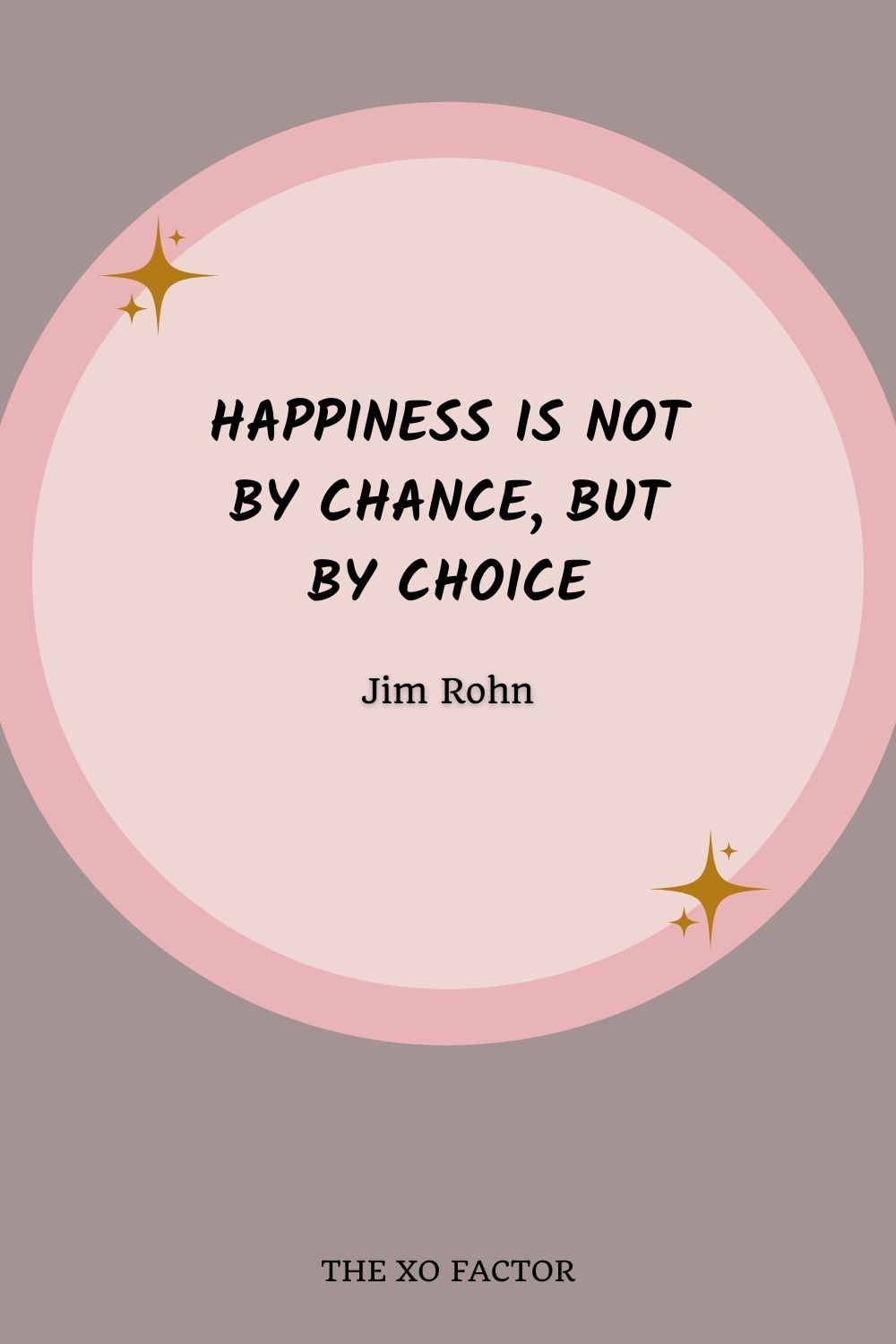 Happiness is not by chance, but by choice.” – Jim Rohn