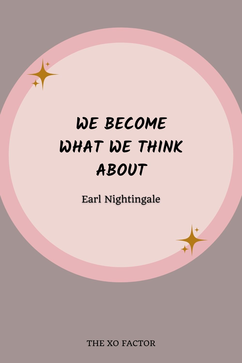 We become what we think about” – Earl Nightingale