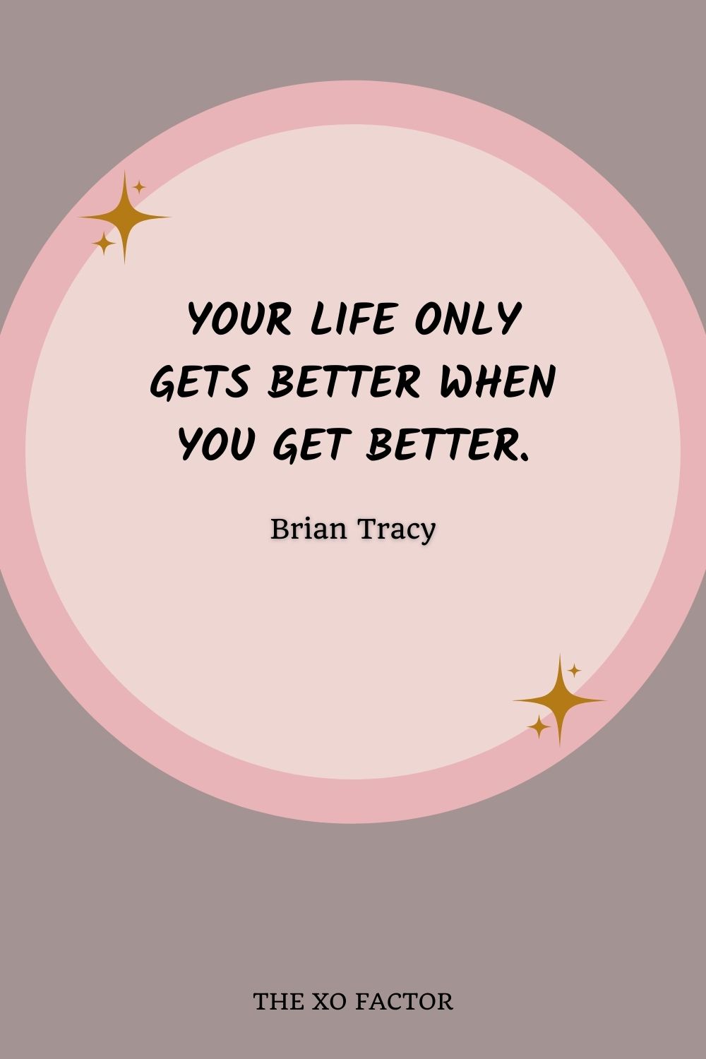Your life only gets better when you get better.”- Brian Tracy