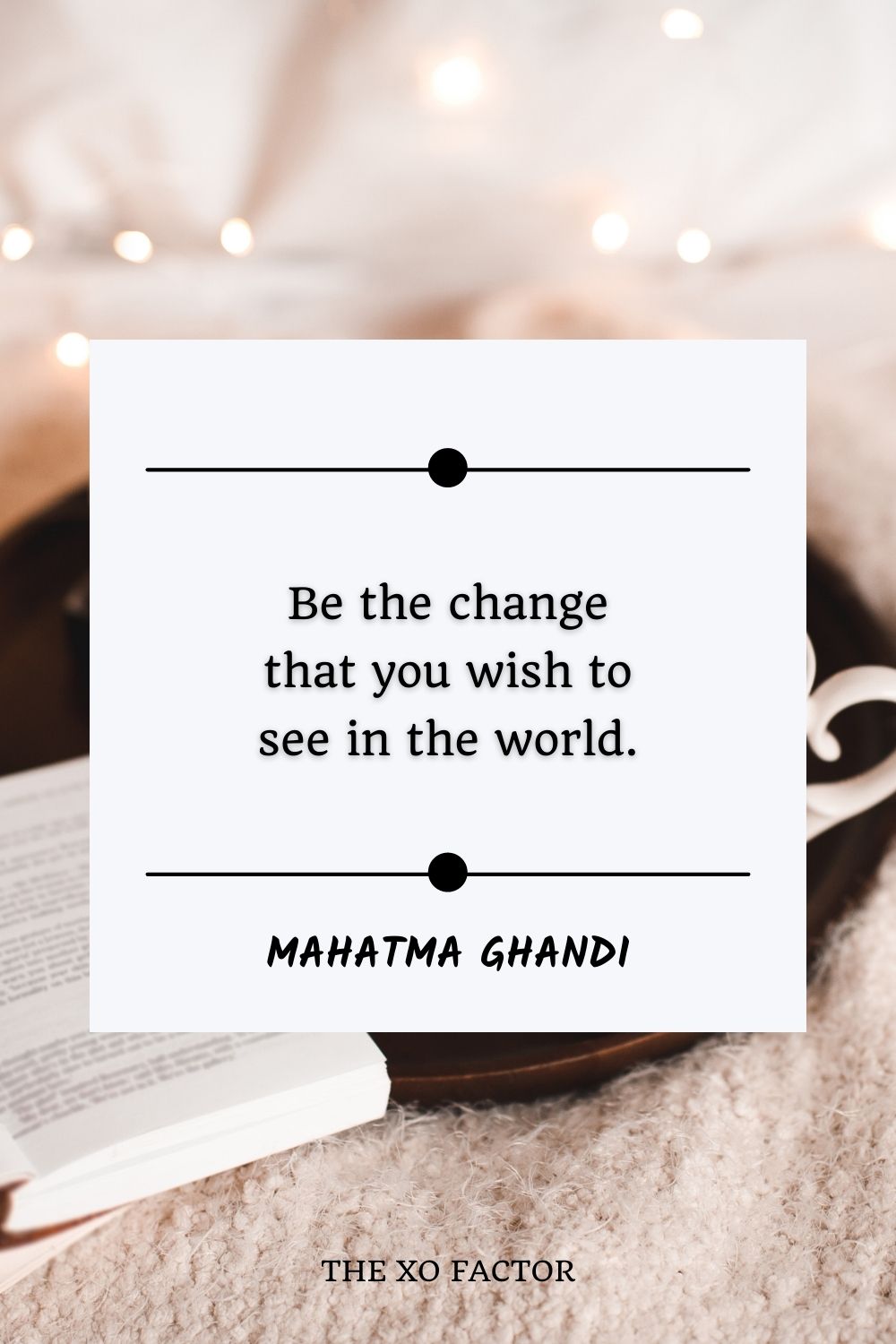 Be the change that you wish to see in the world.”- Mahatma Ghandi