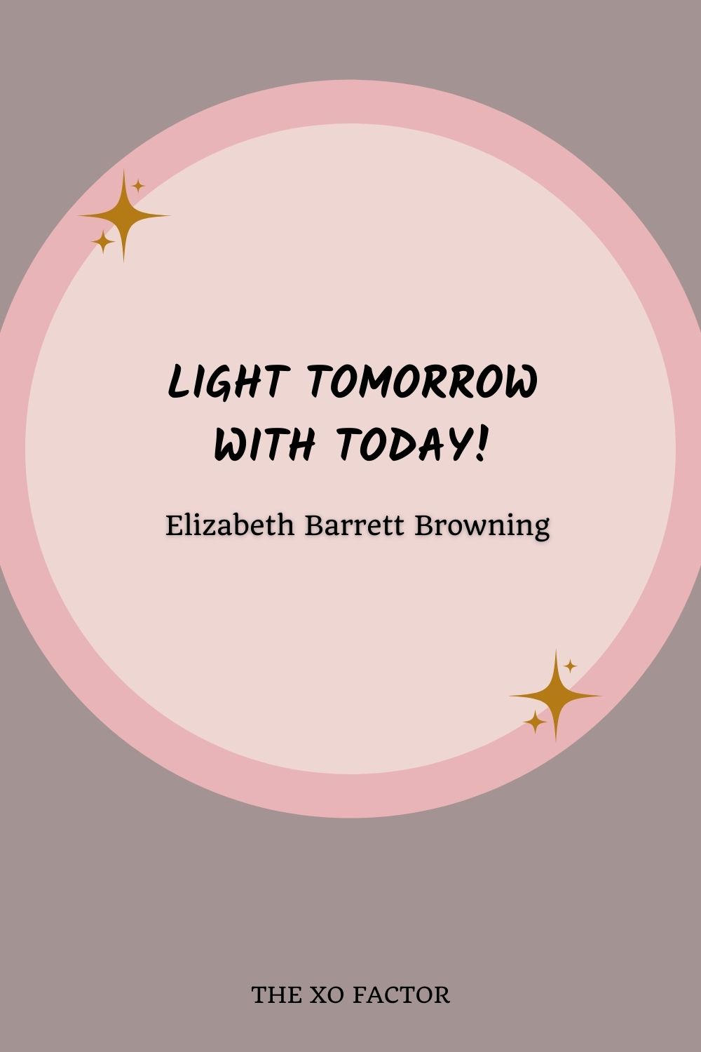 Light tomorrow with today!” –  Elizabeth Barrett Browning