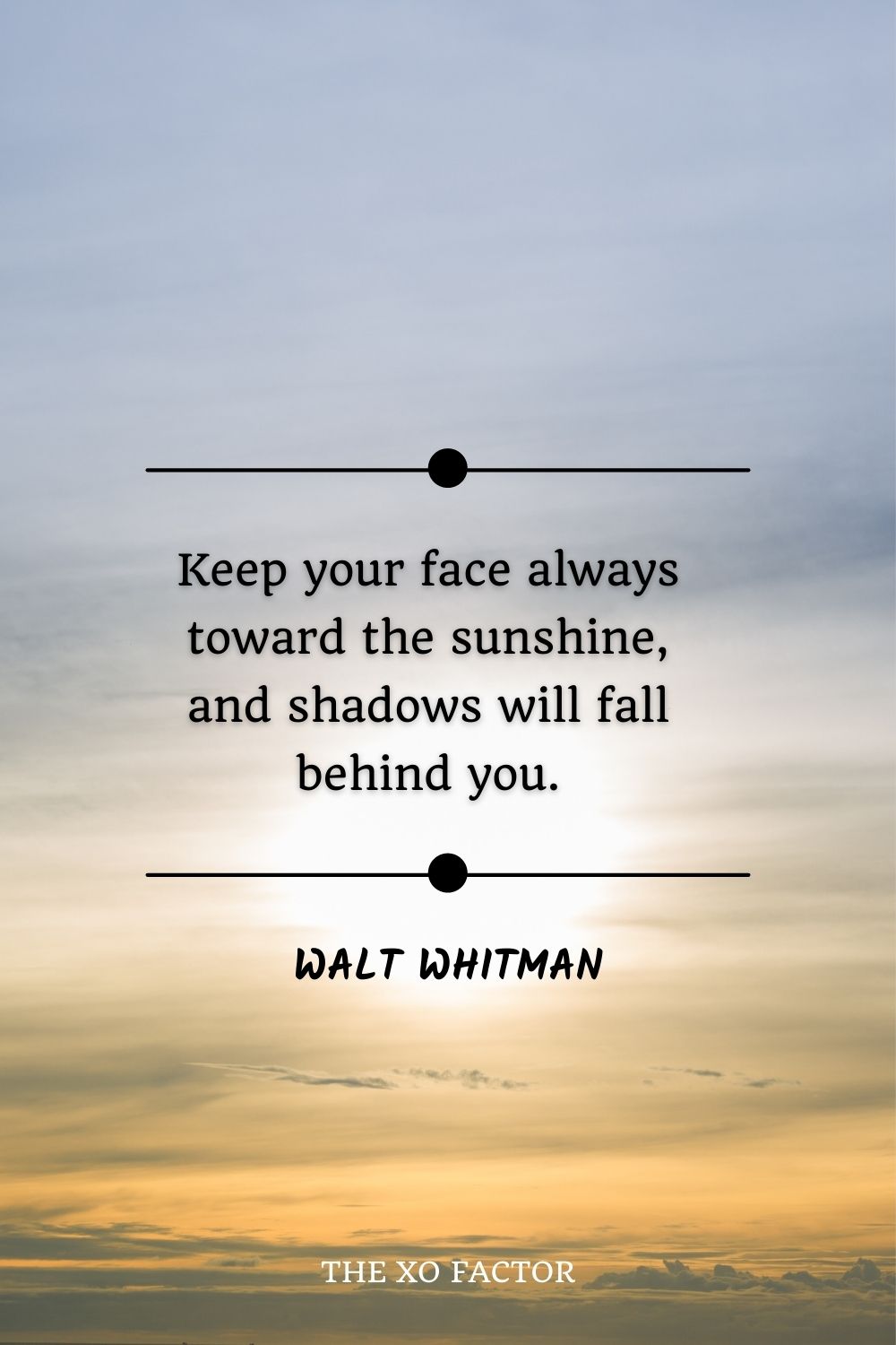 Keep your face always toward the sunshine, and shadows will fall behind you.” – Walt Whitman