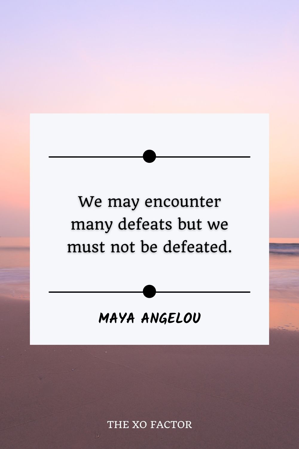 We may encounter many defeats but we must not be defeated.” – Maya Angelou -motivational quotes