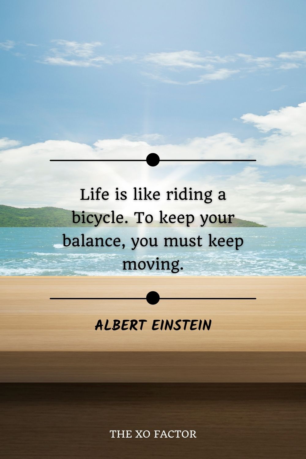 “Life is like riding a bicycle. To keep your balance, you must keep moving.”― Albert Einstein