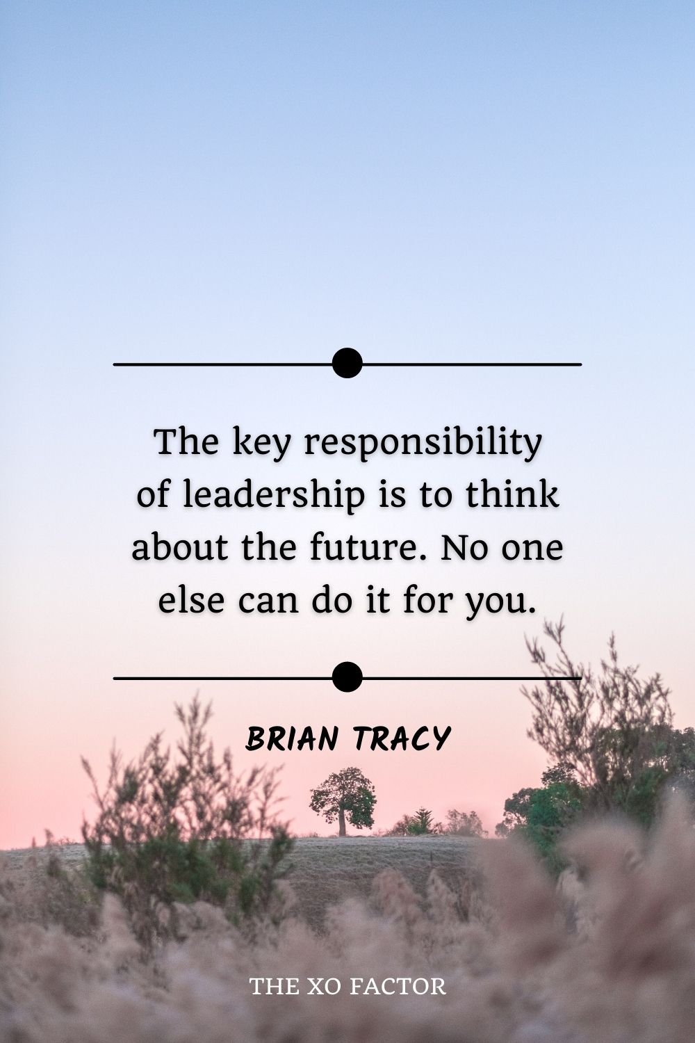 The key responsibility of leadership is to think about the future. No one else can do it for you.” – Brian Tracy
