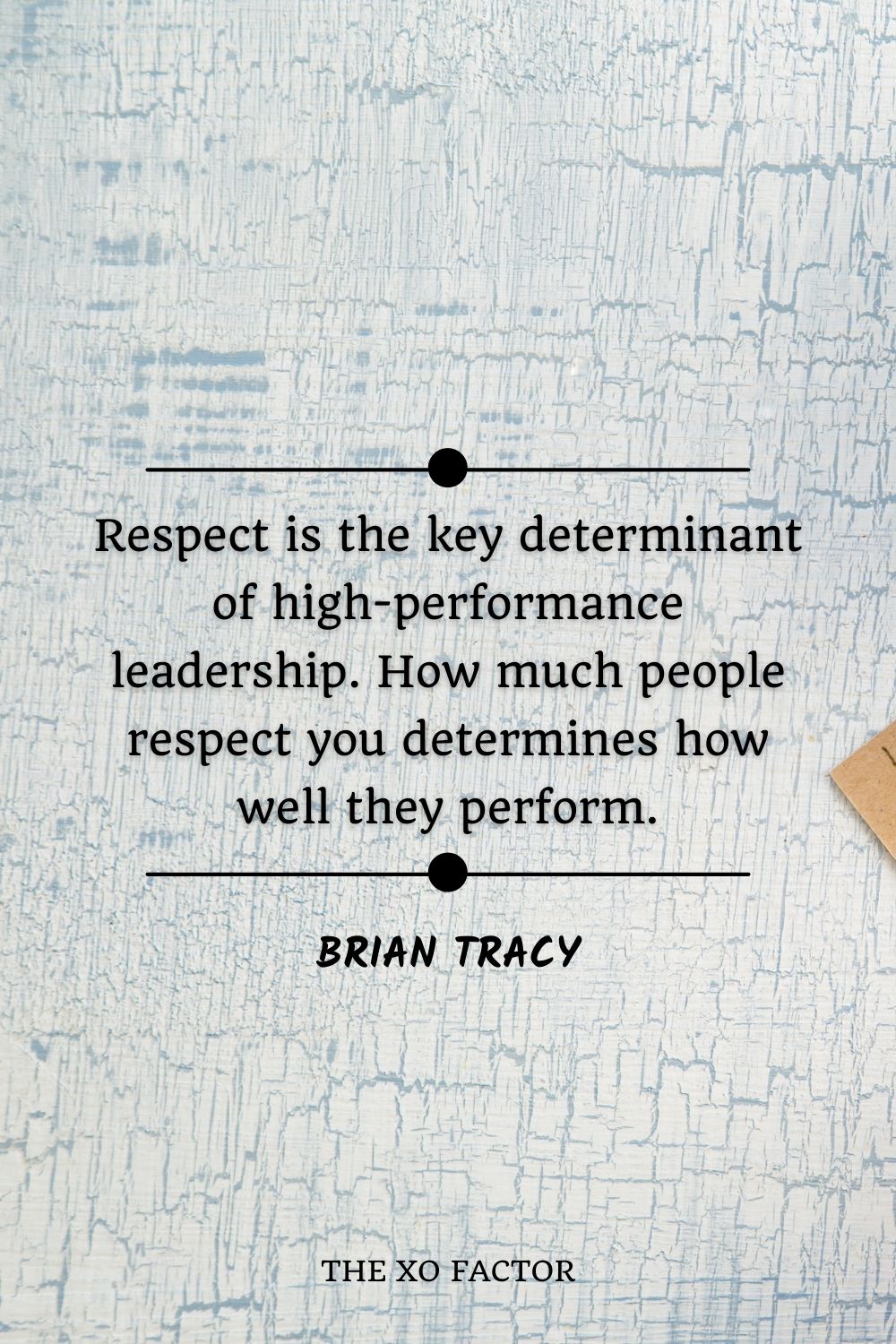 Respect is the key determinant of high-performance leadership. How much people respect you determines how well they perform.” – Brian Tracy