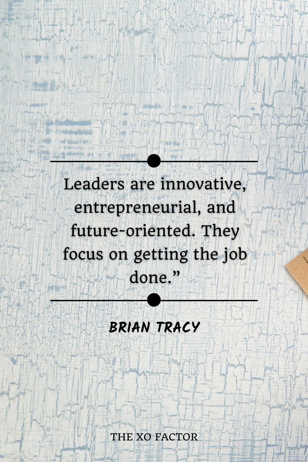 Leaders are innovative, entrepreneurial, and future-oriented. They focus on getting the job done.”- Brian Tracy
