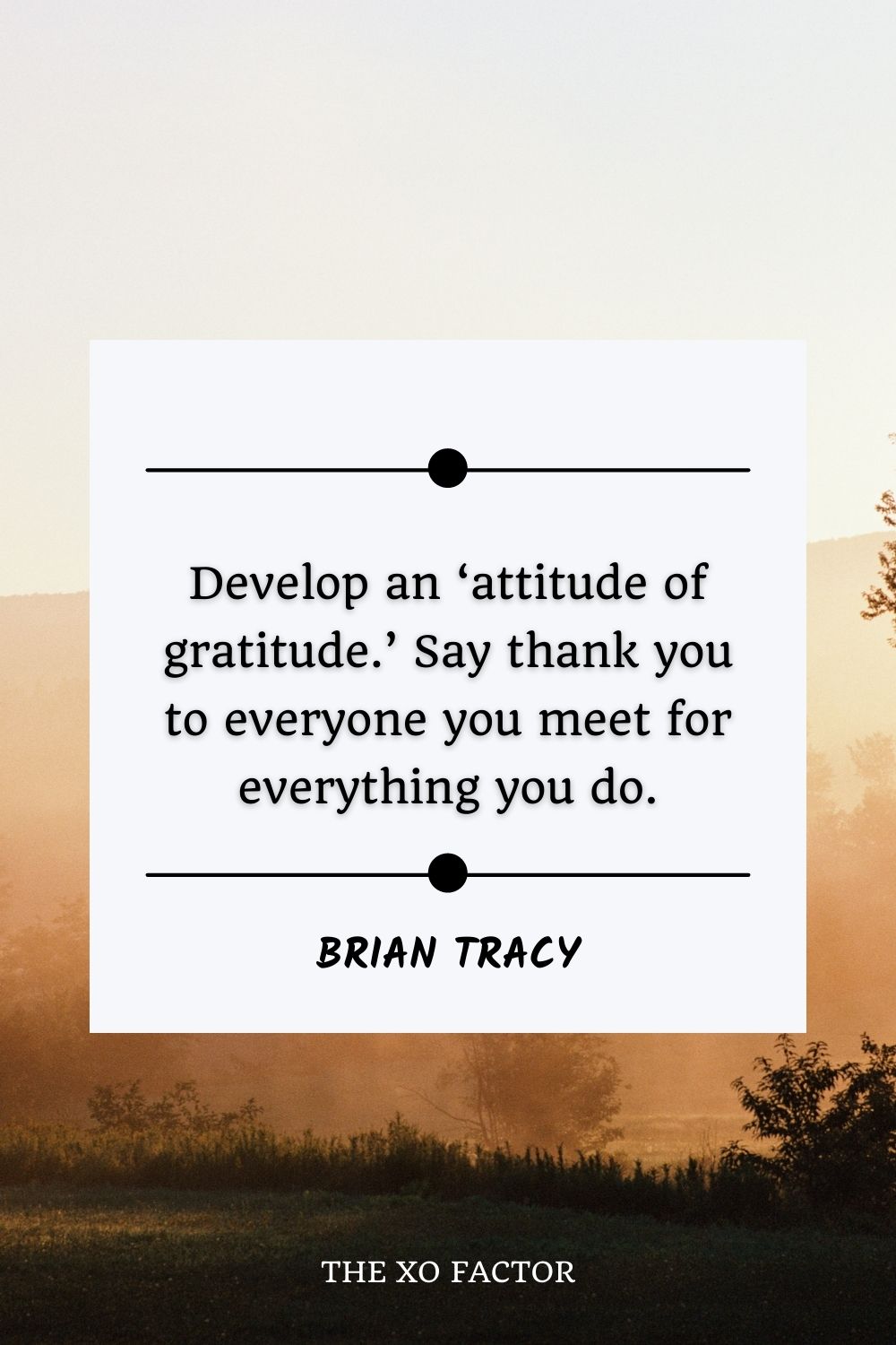 Develop an ‘attitude of gratitude.’ Say thank you to everyone you meet for everything you do.” – Brian Tracy