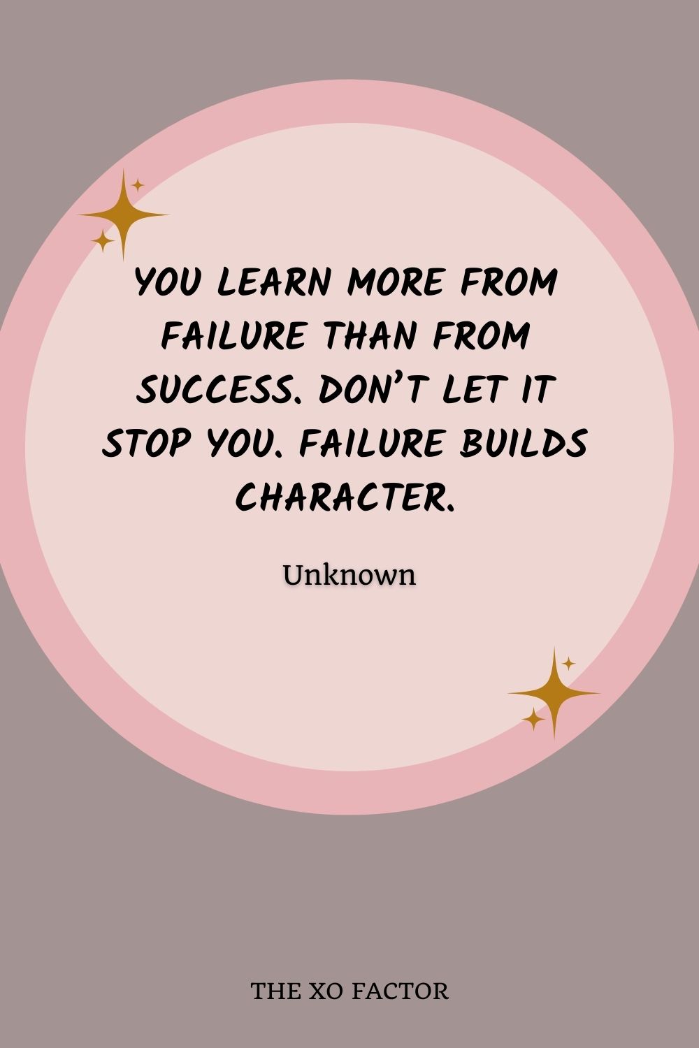 You learn more from failure than from success. Don’t let it stop you. Failure builds character.” – Unknown