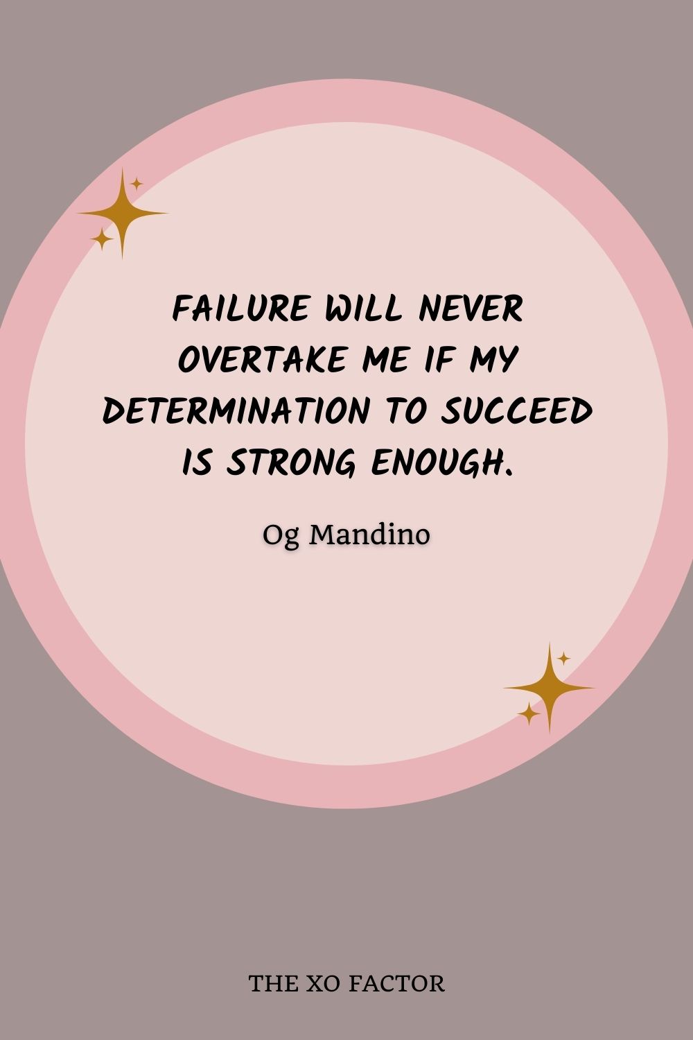 Failure will never overtake me if my determination to succeed is strong enough.” – Og Mandino