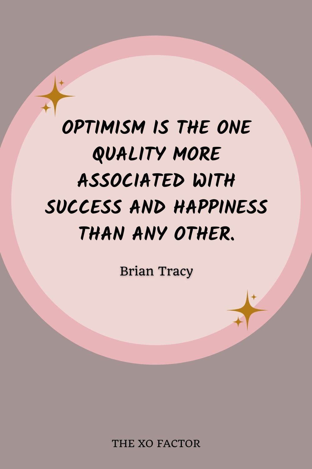 Optimism is the one quality more associated with success and happiness than any other.”- Brian Tracy