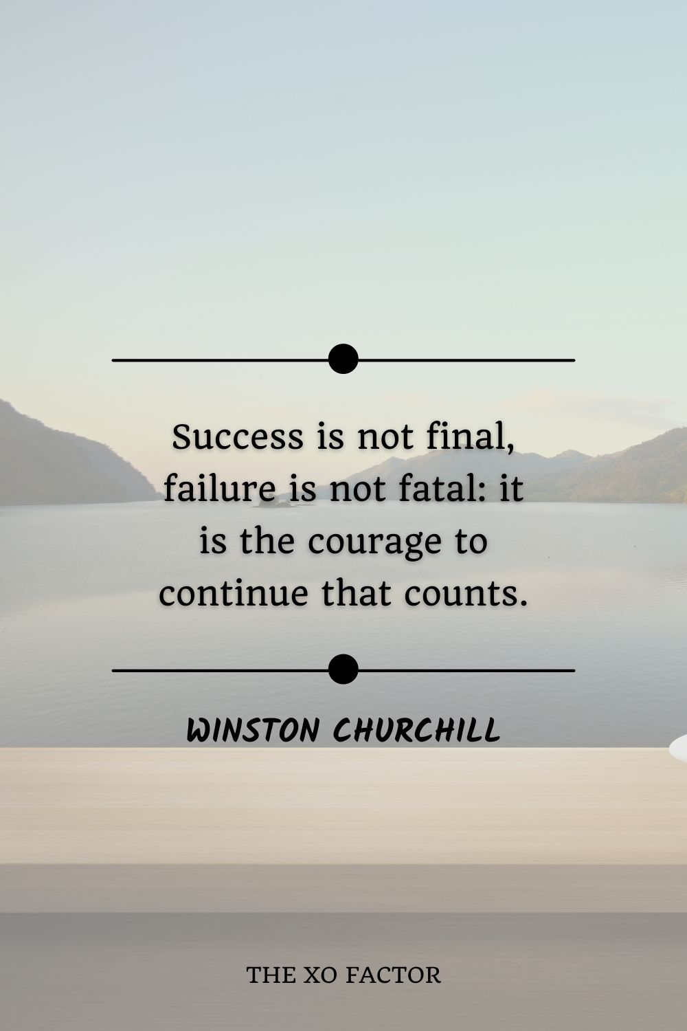 Success is not final, failure is not fatal: it is the courage to continue that counts.” Winston Churchill