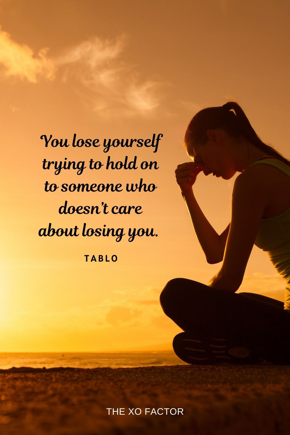You lose yourself trying to hold on to someone who doesn’t care about losing you.  Tablo