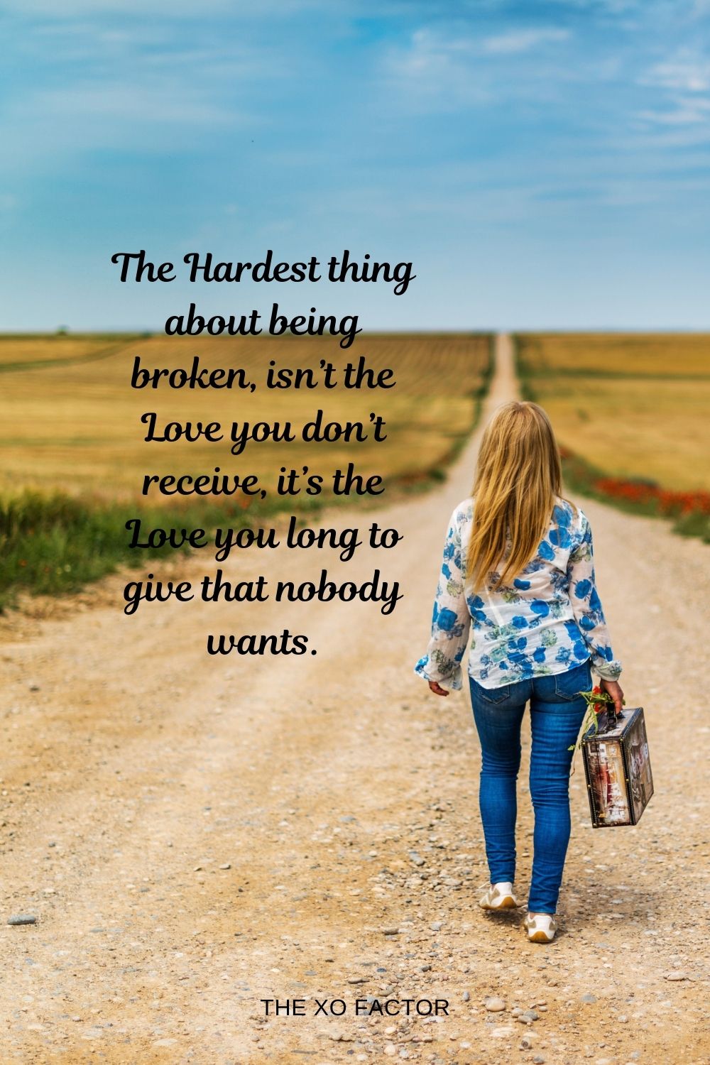 The Hardest thing about being broken, isn’t the Love you don’t receive, it’s the Love you long to give that nobody wants.