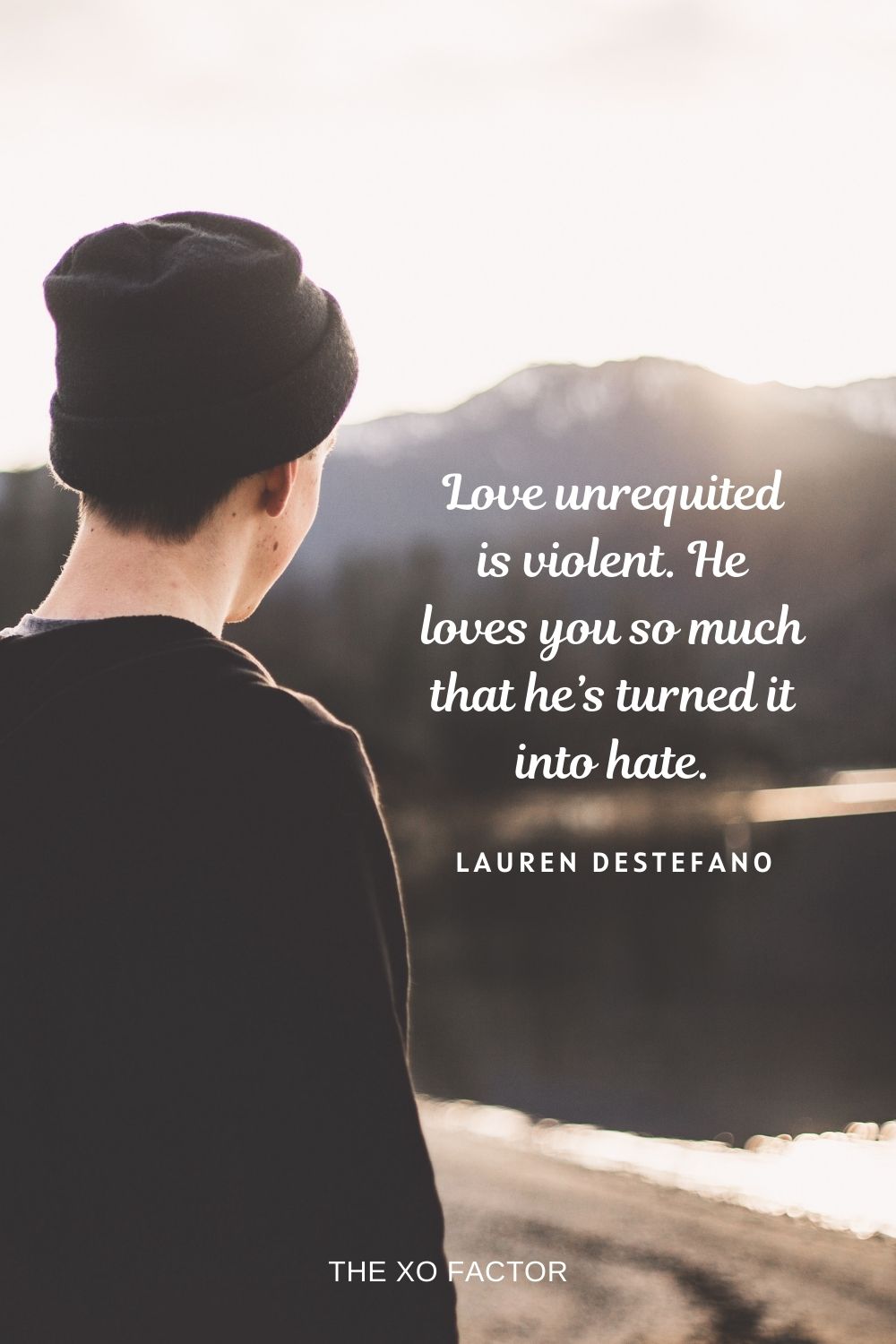 Love unrequited is violent. He loves you so much that he’s turned it into hate. Lauren DeStefano