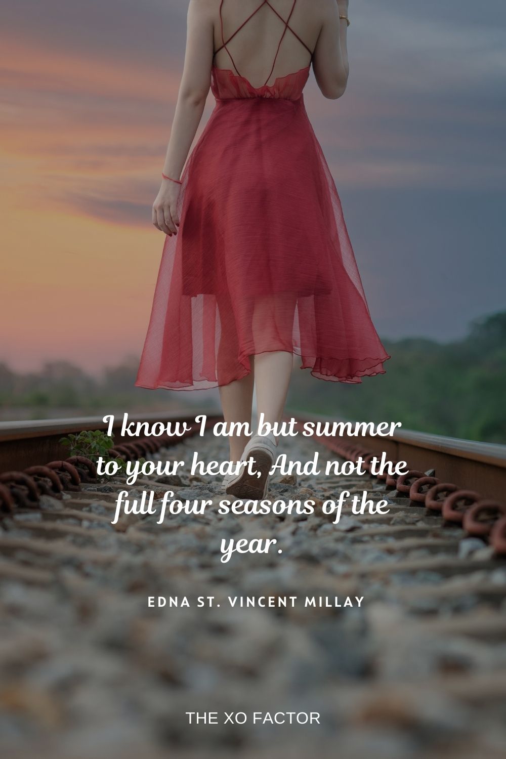 I know I am but summer to your heart, And not the full four seasons of the year.  Edna St. Vincent Millay
