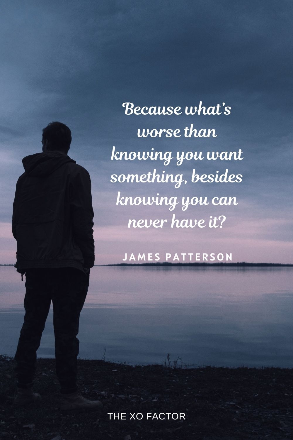 Because what’s worse than knowing you want something, besides knowing you can never have it? James Patterson