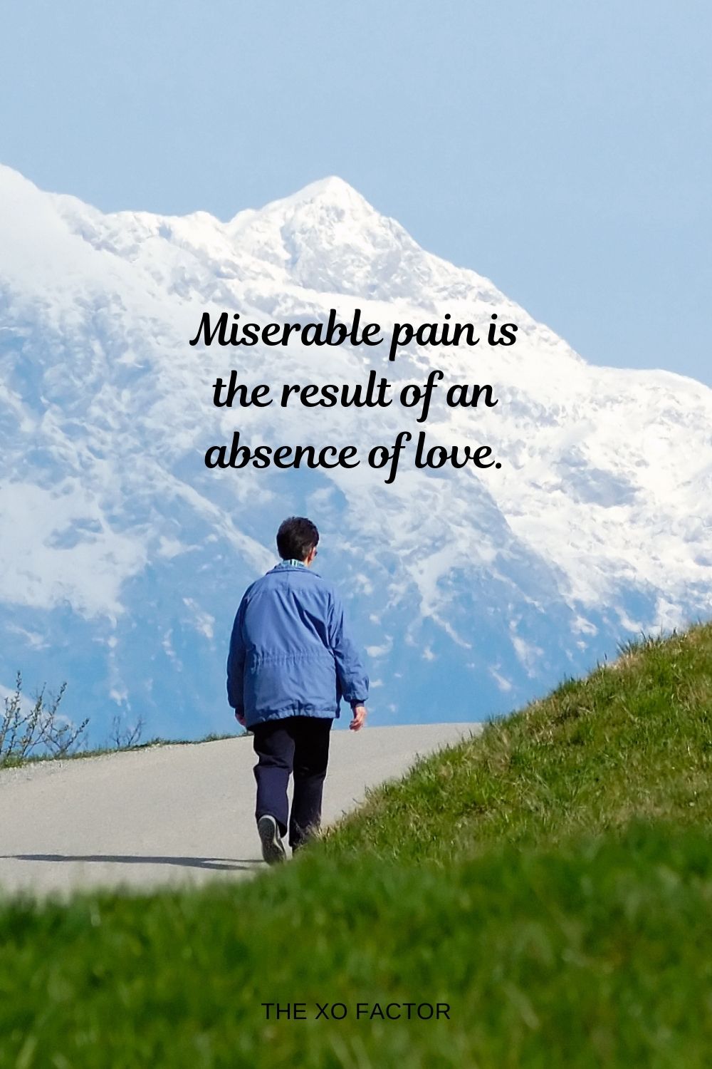 Miserable pain is the result of an absence of love.