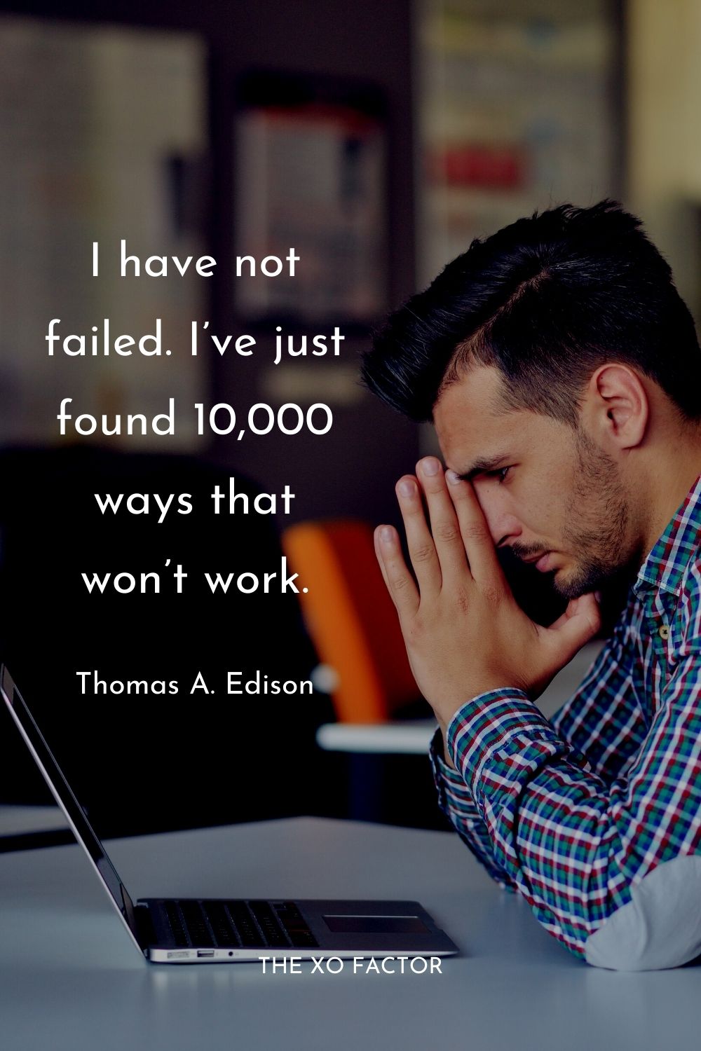 I have not failed. I’ve just found 10,000 ways that won’t work. Thomas A. Edison Best Success Quotes