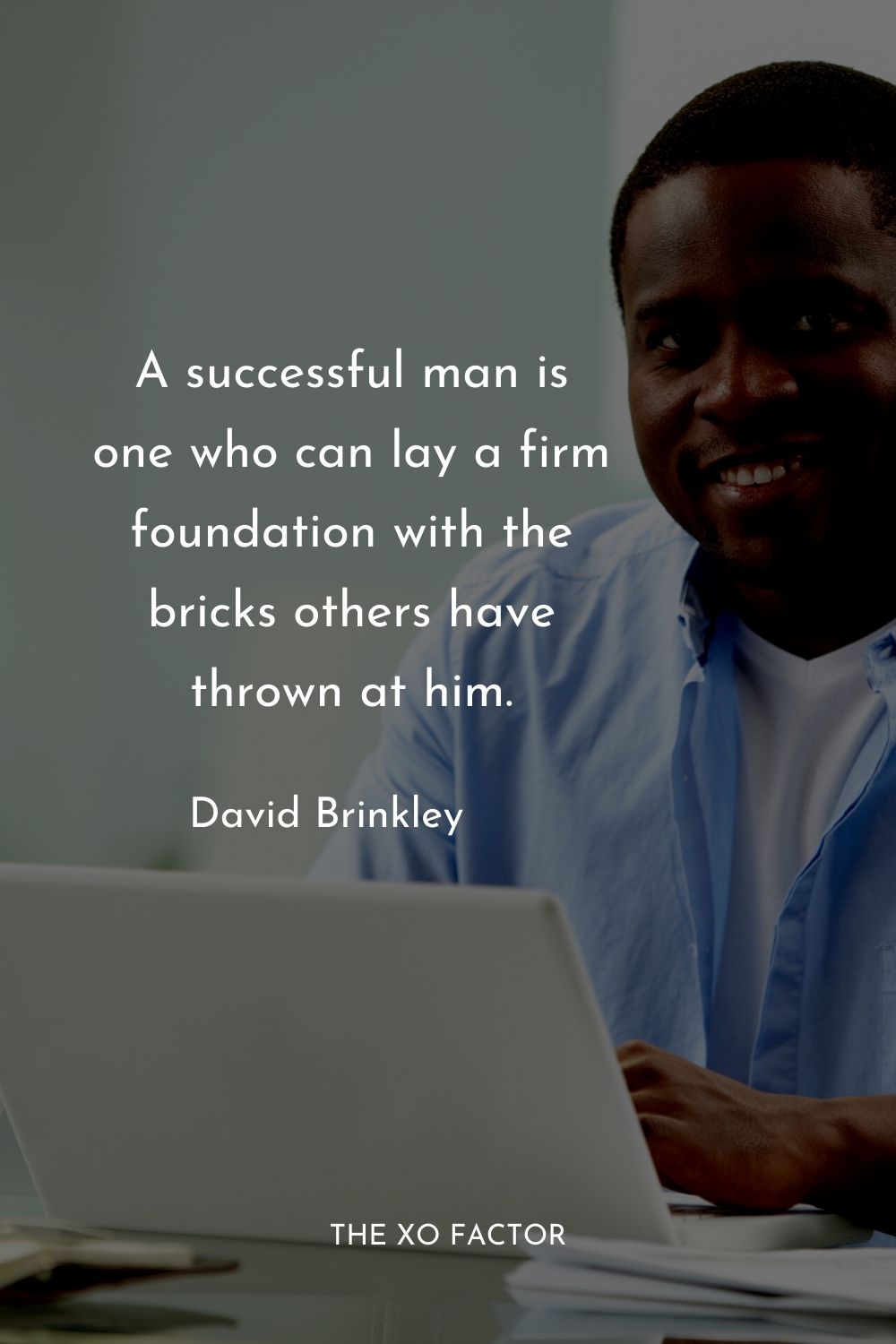 A successful man is one who can lay a firm foundation with the bricks others have thrown at him.