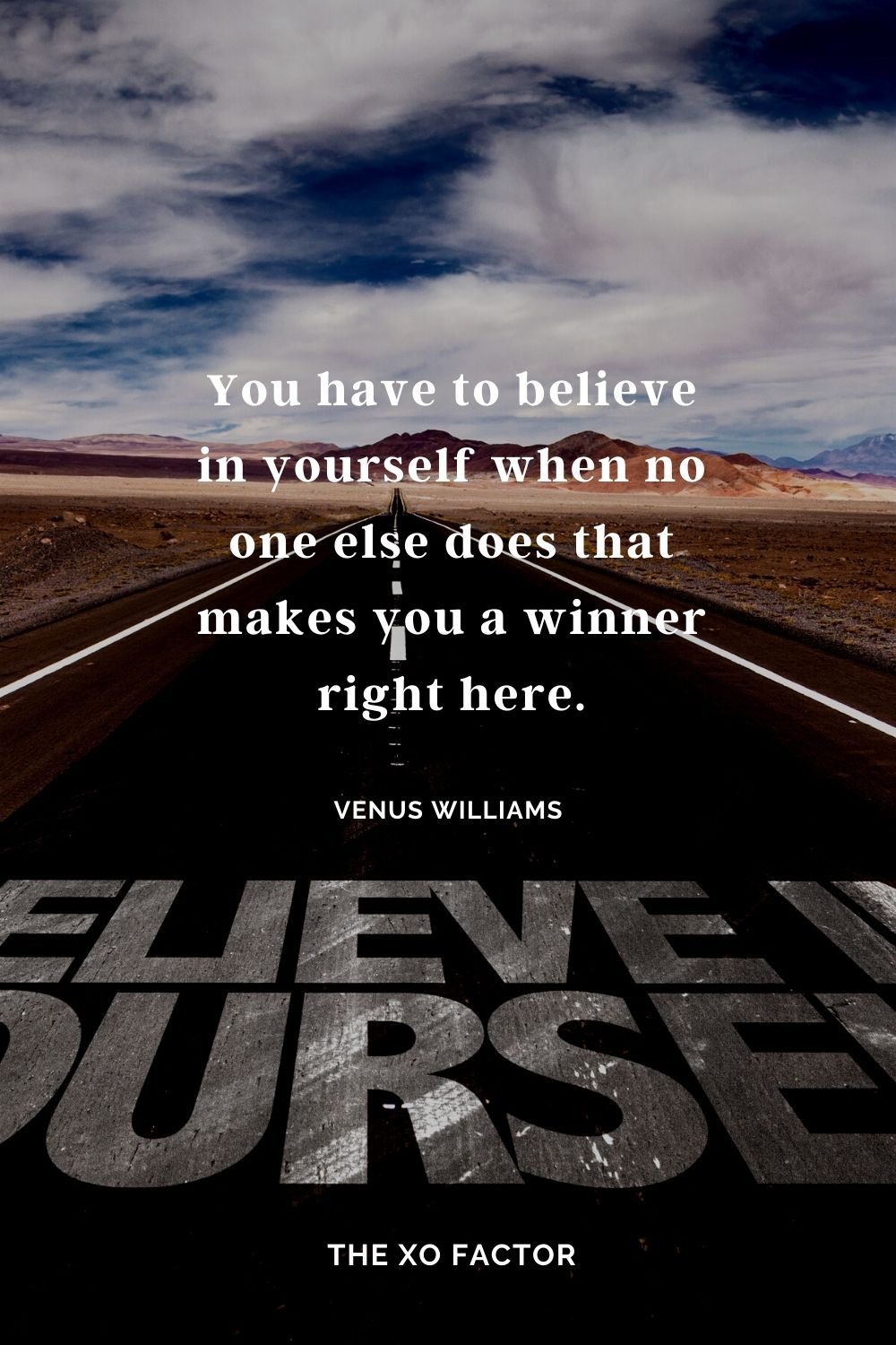 You have to believe in yourself when no one else does that makes you a winner right here. Venus Williams