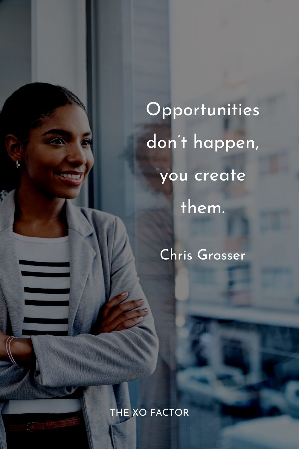 Opportunities don’t happen, you create them.