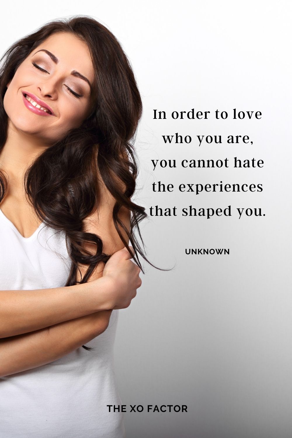 In order to love who you are, you cannot hate the experiences that shaped you. Unknown