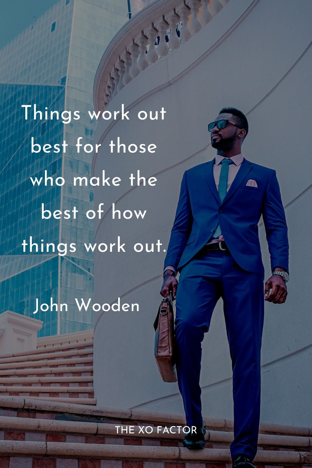 Things work out best for those who make the best of how things work out. John Wooden
