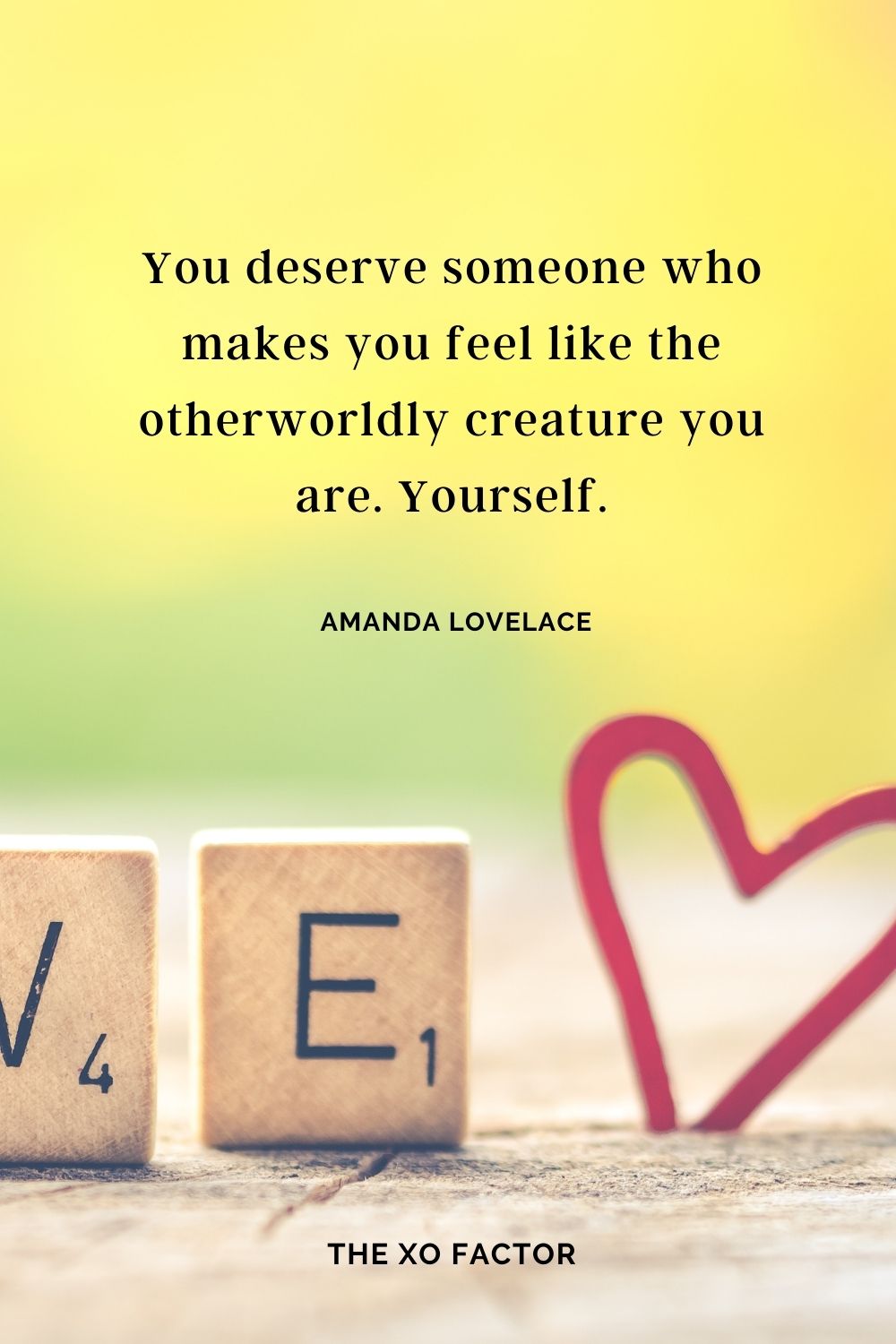 You deserve someone who makes you feel like the otherworldly creature you are. Yourself. Amanda Lovelace