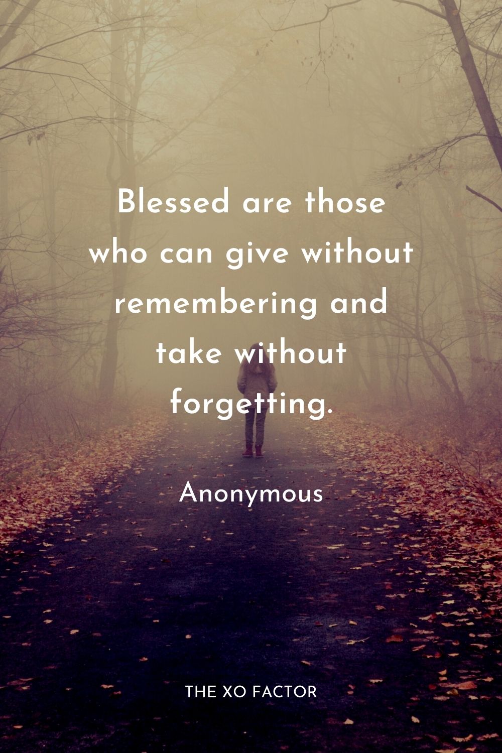 Blessed are those who can give without remembering and take without forgetting.