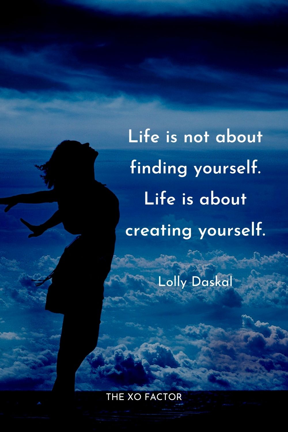 Life is not about finding yourself. Life is about creating yourself.